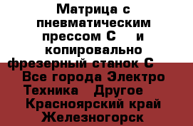 Матрица с пневматическим прессом С640 и копировально-фрезерный станок С640 - Все города Электро-Техника » Другое   . Красноярский край,Железногорск г.